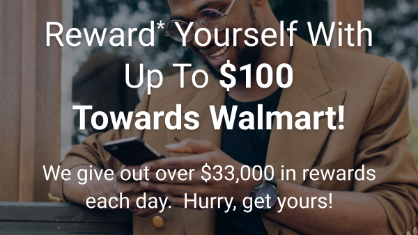 Reward* yourself with up to $100 towards Walmart!