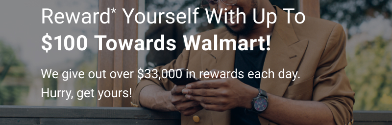 Reward* yourself with up to $100 towards Walmart!